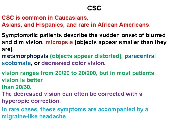 CSC is common in Caucasians, Asians, and Hispanics, and rare in African Americans. Symptomatic CSC is common in Caucasians, Asians, and Hispanics, and rare in African Americans. Symptomatic