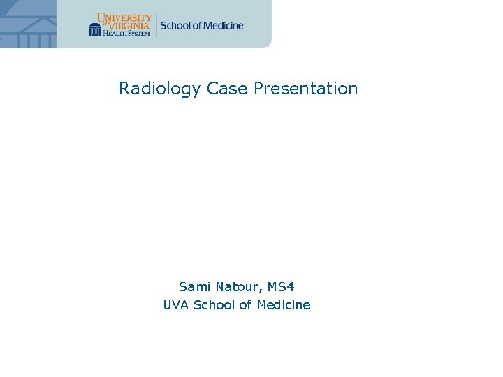 Radiology Case Presentation Sami Natour, MS 4 UVA School of Medicine Radiology Case Presentation Sami Natour, MS 4 UVA School of Medicine