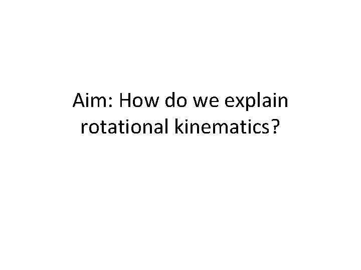 Aim: How do we explain rotational kinematics? 