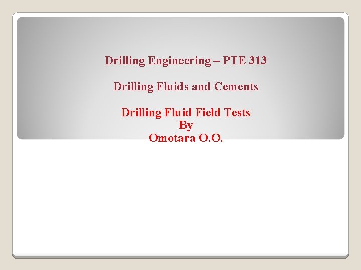 Drilling Engineering – PTE 313 Drilling Fluids and Cements Drilling Fluid Field Tests By