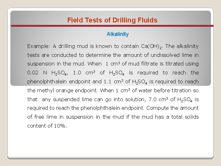 Field Tests of Drilling Fluids Alkalinity Example: A drilling mud is known to contain