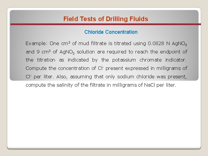 Field Tests of Drilling Fluids Chloride Concentration Example: One cm 3 of mud filtrate