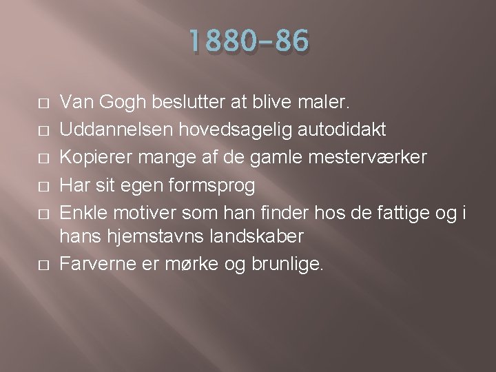 1880 -86 � � � Van Gogh beslutter at blive maler. Uddannelsen hovedsagelig autodidakt