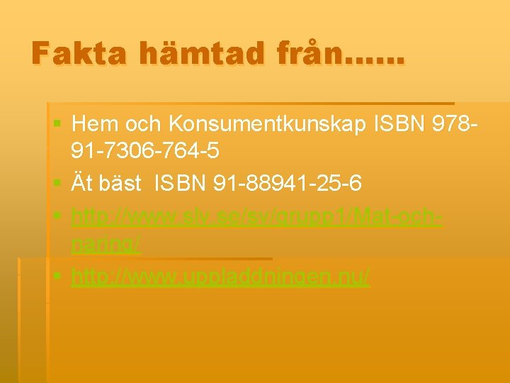 Fakta hämtad från…… § Hem och Konsumentkunskap ISBN 97891 -7306 -764 -5 § Ät