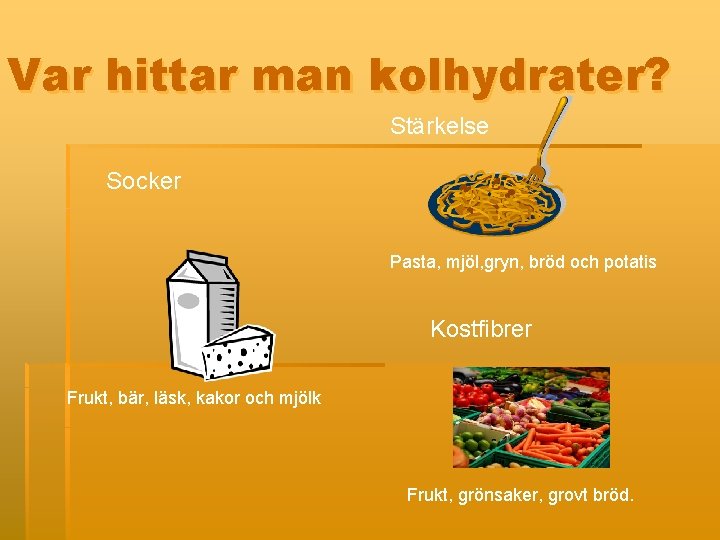 Var hittar man kolhydrater? Stärkelse Socker Pasta, mjöl, gryn, bröd och potatis Kostfibrer Frukt,