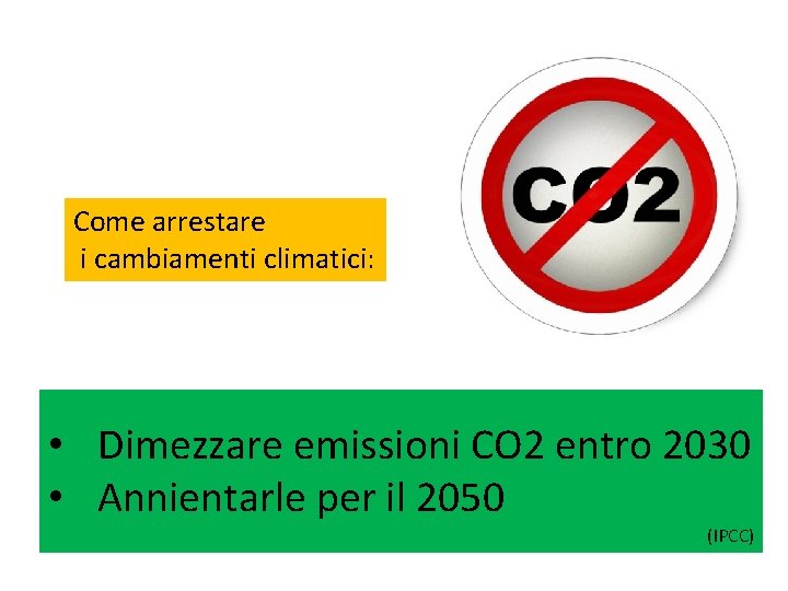 Come arrestare i cambiamenti climatici: • Dimezzare emissioni CO 2 entro 2030 • Annientarle