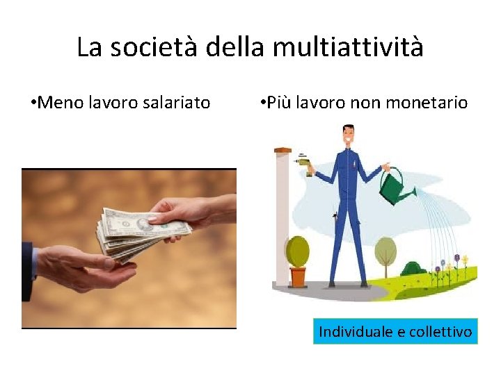 La società della multiattività • Meno lavoro salariato • Più lavoro non monetario Individuale