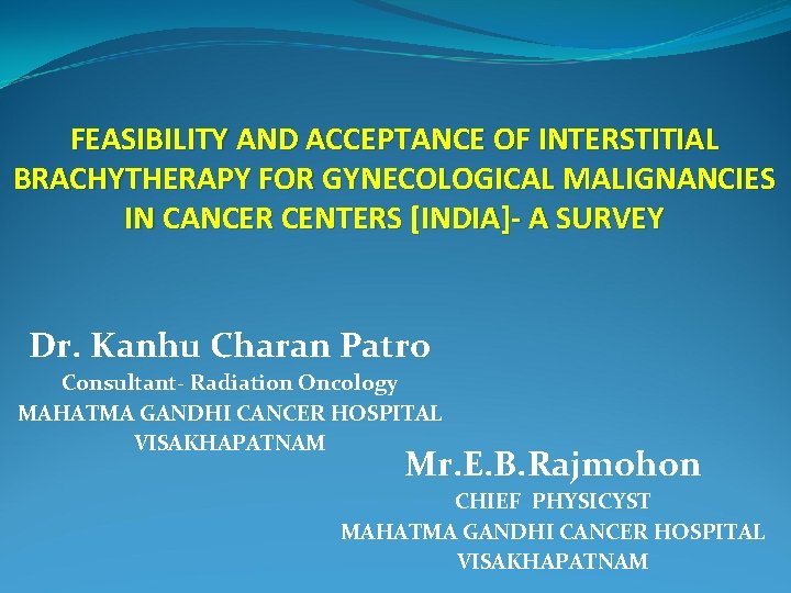 FEASIBILITY AND ACCEPTANCE OF INTERSTITIAL BRACHYTHERAPY FOR GYNECOLOGICAL MALIGNANCIES IN CANCER CENTERS [INDIA]- A