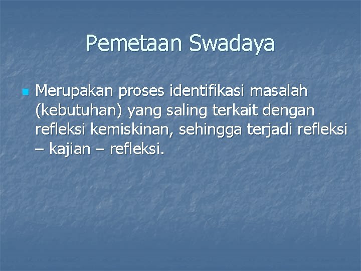 Pemetaan Swadaya n Merupakan proses identifikasi masalah (kebutuhan) yang saling terkait dengan refleksi kemiskinan,