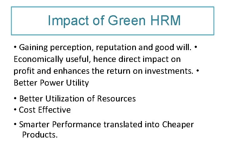 Impact of Green HRM • Gaining perception, reputation and good will. • Economically useful,