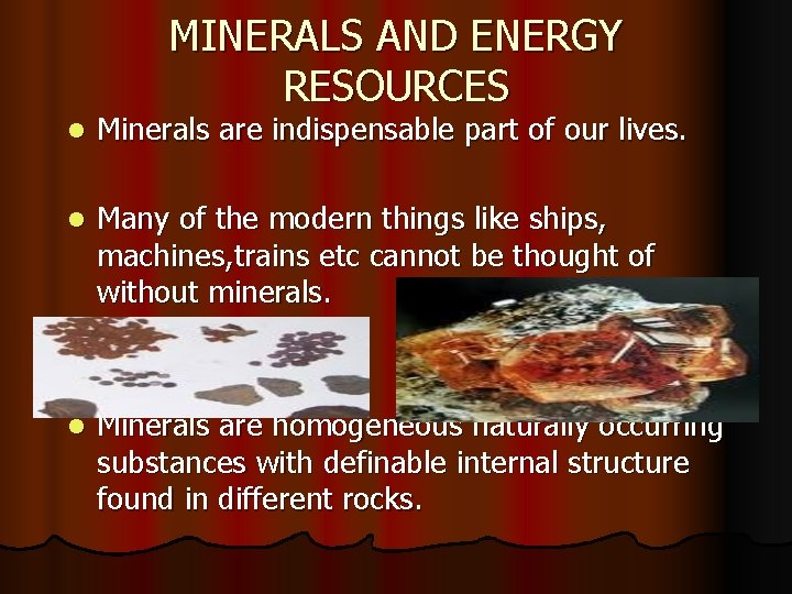 MINERALS AND ENERGY RESOURCES l Minerals are indispensable part of our lives. l Many