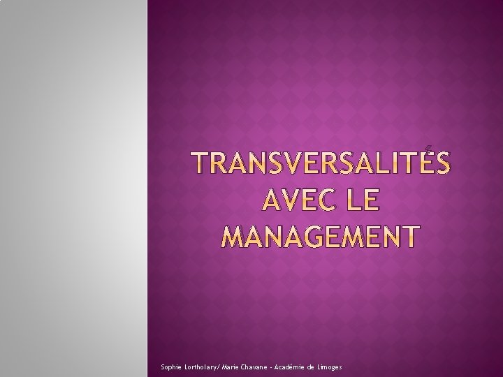 TRANSVERSALITÉS AVEC LE MANAGEMENT Sophie Lortholary/ Marie Chavane ‐ Académie de Limoges 