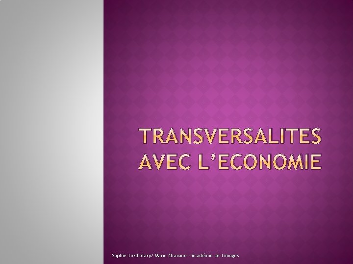 TRANSVERSALITES AVEC L’ECONOMIE Sophie Lortholary/ Marie Chavane ‐ Académie de Limoges 