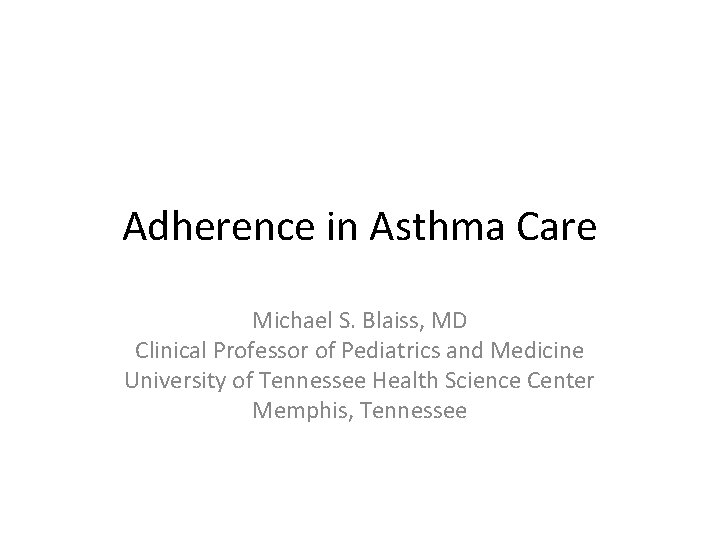 Adherence in Asthma Care Michael S. Blaiss, MD Clinical Professor of Pediatrics and Medicine