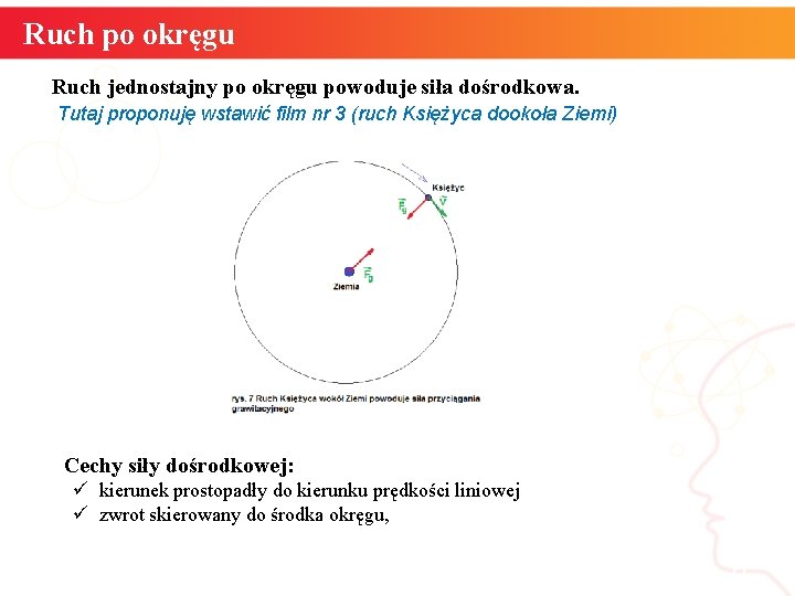 Ruch po okręgu Ruch jednostajny po okręgu powoduje siła dośrodkowa. Tutaj proponuję wstawić film