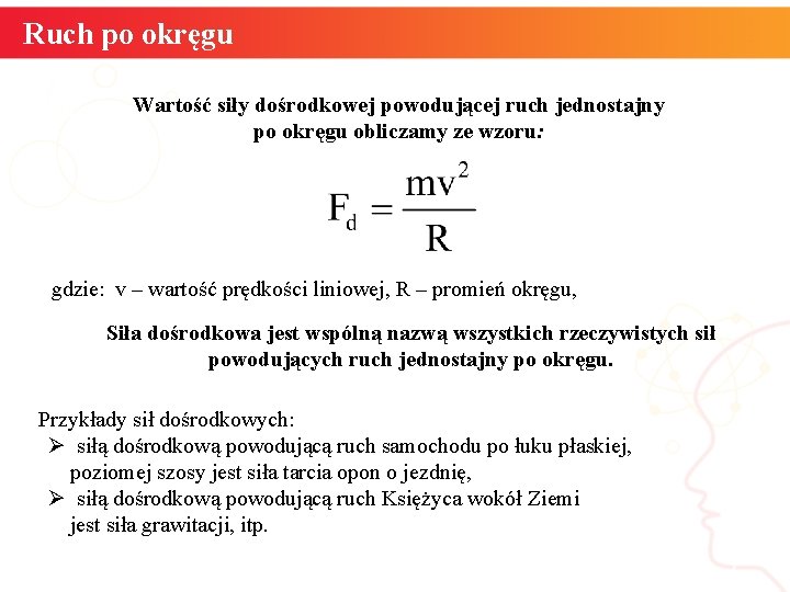 Ruch po okręgu Wartość siły dośrodkowej powodującej ruch jednostajny po okręgu obliczamy ze wzoru: Ruch po okręgu Wartość siły dośrodkowej powodującej ruch jednostajny po okręgu obliczamy ze wzoru: