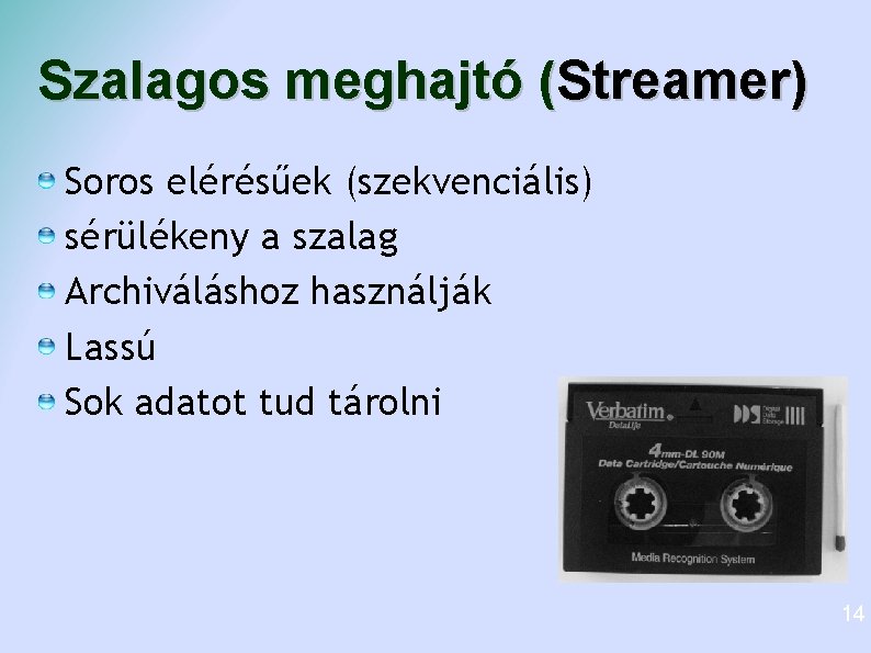 Szalagos meghajtó (Streamer) Soros elérésűek (szekvenciális) sérülékeny a szalag Archiváláshoz használják Lassú Sok adatot Szalagos meghajtó (Streamer) Soros elérésűek (szekvenciális) sérülékeny a szalag Archiváláshoz használják Lassú Sok adatot