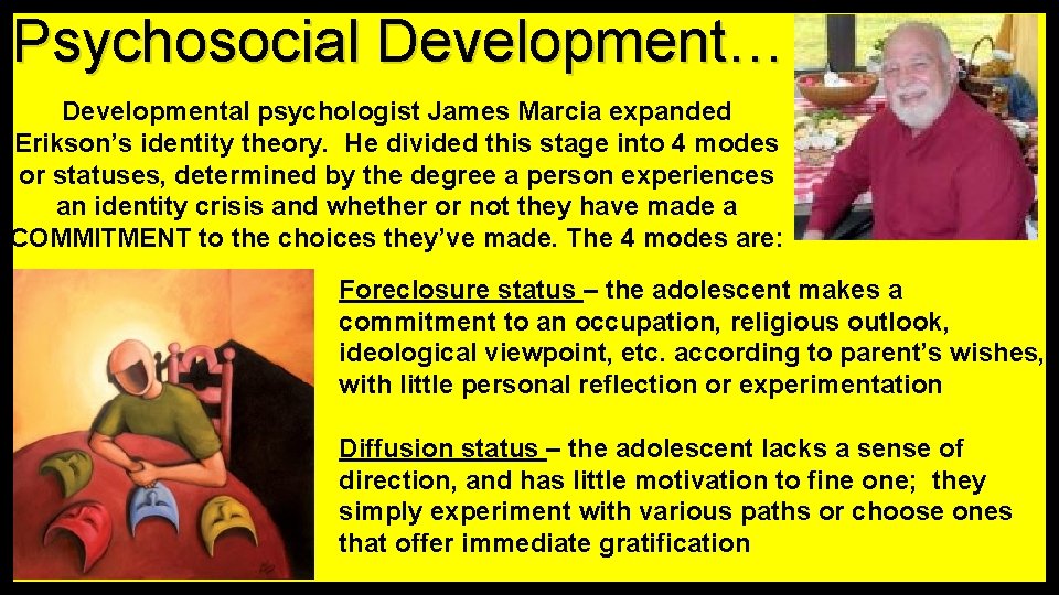 Psychosocial Development… Developmental psychologist James Marcia expanded Erikson’s identity theory. He divided this stage