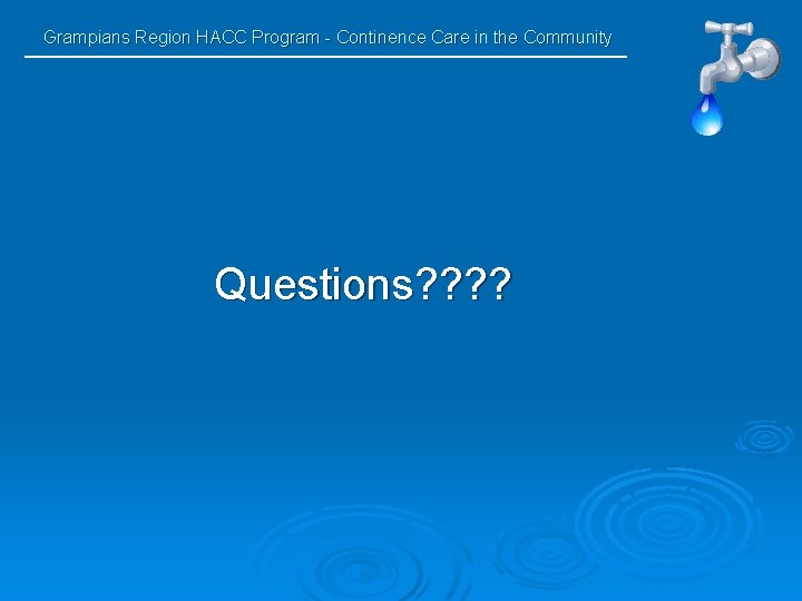 Grampians Region HACC Program - Continence Care in the Community Questions? ? 