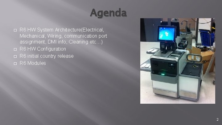 Agenda � � R 6 HW System Architecture(Electrical, Mechanical, Wiring, communication port assignment, DMI