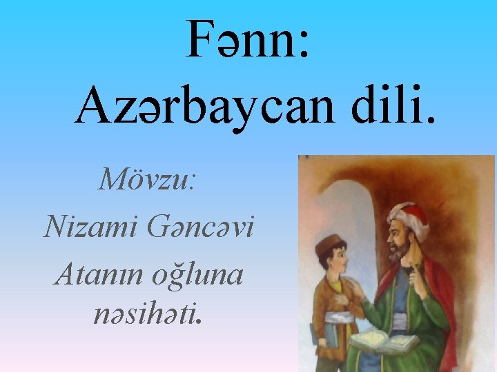 Fənn: Azərbaycan dili. Mövzu: Nizami Gəncəvi Atanın oğluna nəsihəti. 