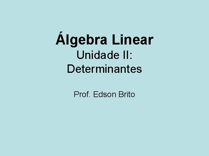 Álgebra Linear Unidade II: Determinantes Prof. Edson Brito 