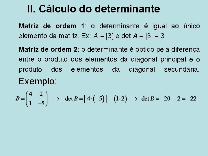 II. Cálculo do determinante Matriz de ordem 1: o determinante é igual ao único
