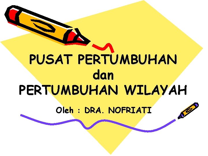 PUSAT PERTUMBUHAN dan PERTUMBUHAN WILAYAH Oleh : DRA. NOFRIATI 