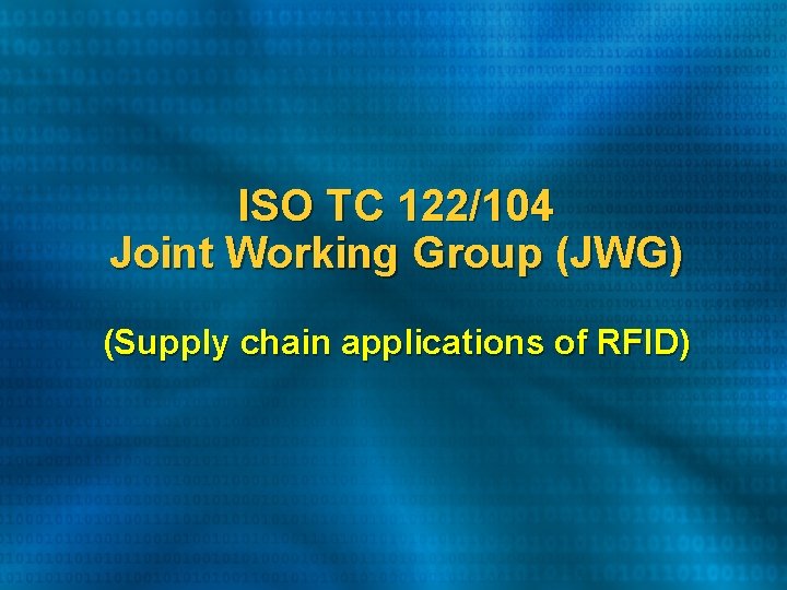 ISO TC 122/104 Joint Working Group (JWG) (Supply chain applications of RFID) ISO TC 122/104 Joint Working Group (JWG) (Supply chain applications of RFID)