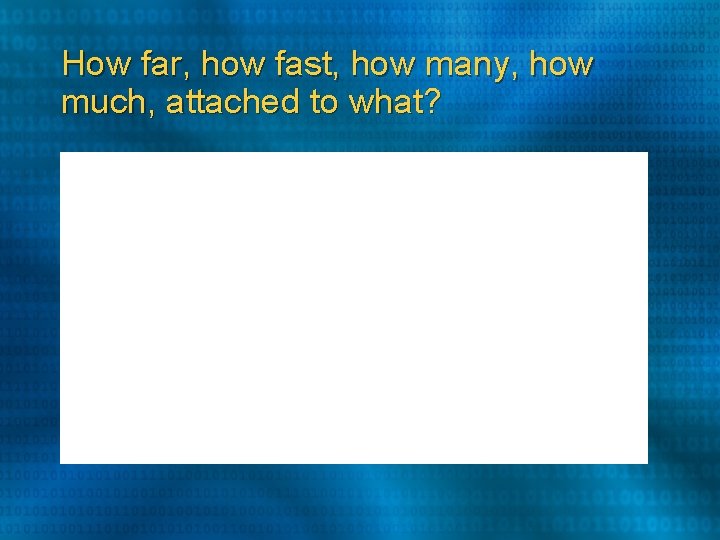 How far, how fast, how many, how much, attached to what? How far, how fast, how many, how much, attached to what?