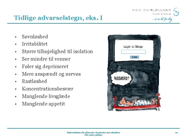 Tidlige advarselstegn, eks. I • • • Søvnløshed Irritabilitet Større tilbøjelighed til isolation Ser Tidlige advarselstegn, eks. I • • • Søvnløshed Irritabilitet Større tilbøjelighed til isolation Ser