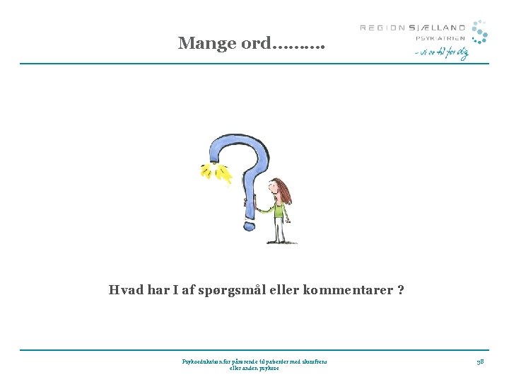 Mange ord………. Hvad har I af spørgsmål eller kommentarer ? Psykoedukation for pårørende til Mange ord………. Hvad har I af spørgsmål eller kommentarer ? Psykoedukation for pårørende til