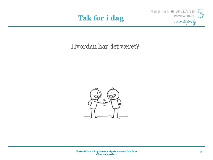 Tak for i dag Hvordan har det været? Psykoedukation for pårørende til patienter med Tak for i dag Hvordan har det været? Psykoedukation for pårørende til patienter med