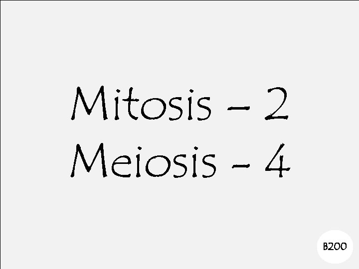 Mitosis – 2 Meiosis - 4 B 200 