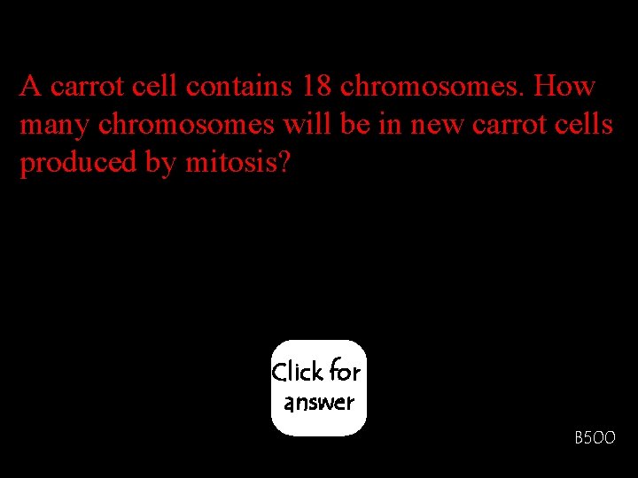 A carrot cell contains 18 chromosomes. How many chromosomes will be in new carrot