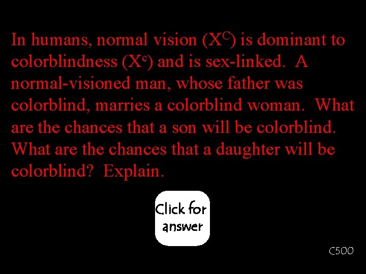 In humans, normal vision (XC) is dominant to colorblindness (Xc) and is sex-linked. A