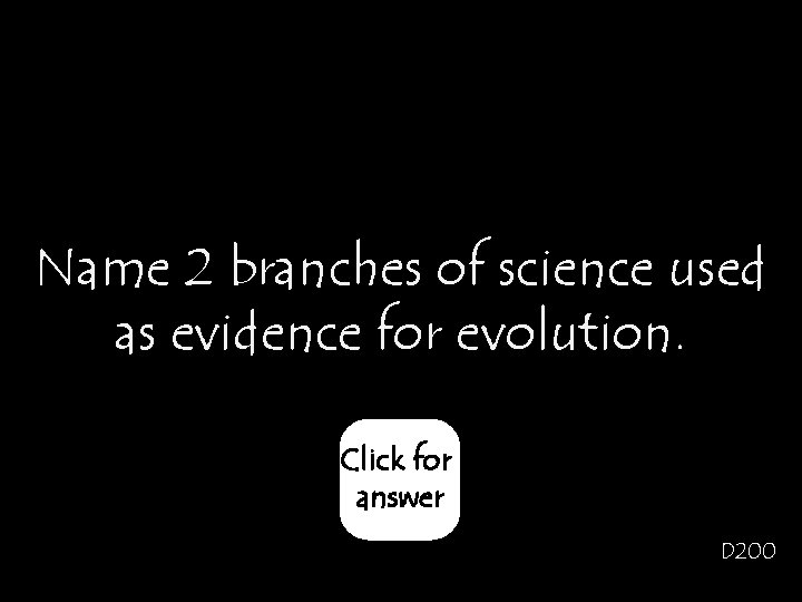Name 2 branches of science used as evidence for evolution. Click for answer D