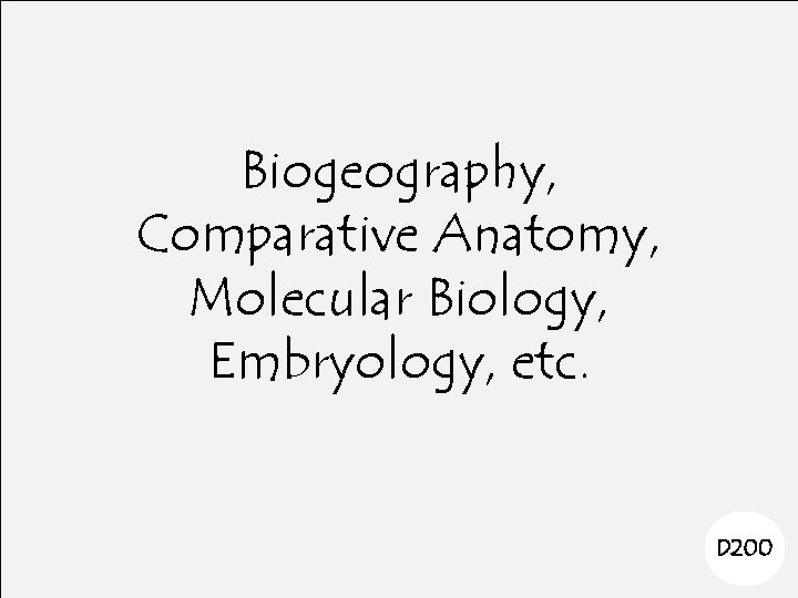 Biogeography, Comparative Anatomy, Molecular Biology, Embryology, etc. D 200 