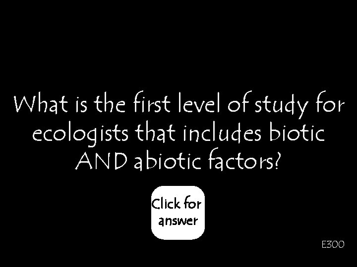 What is the first level of study for ecologists that includes biotic AND abiotic