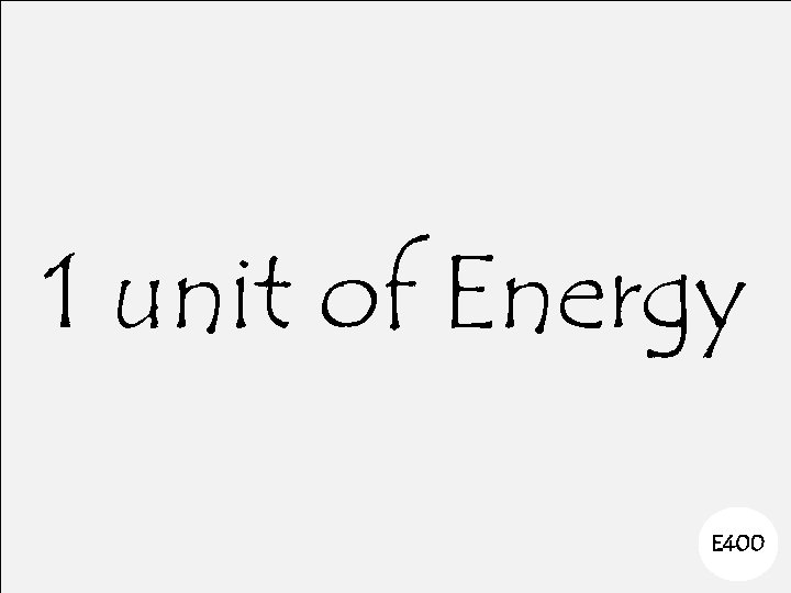 1 unit of Energy E 400 