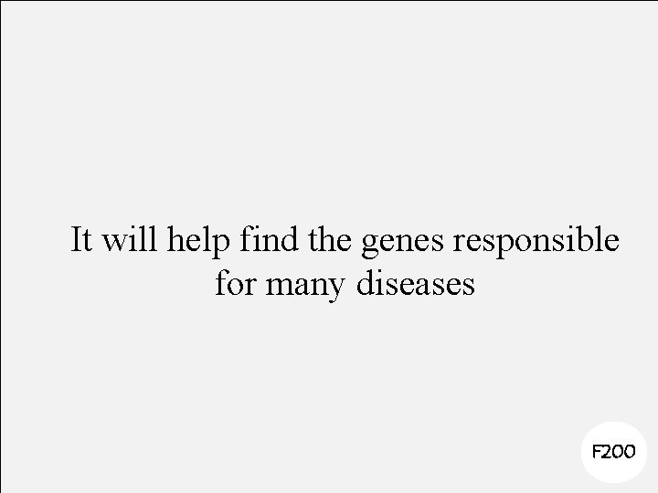It will help find the genes responsible for many diseases F 200 