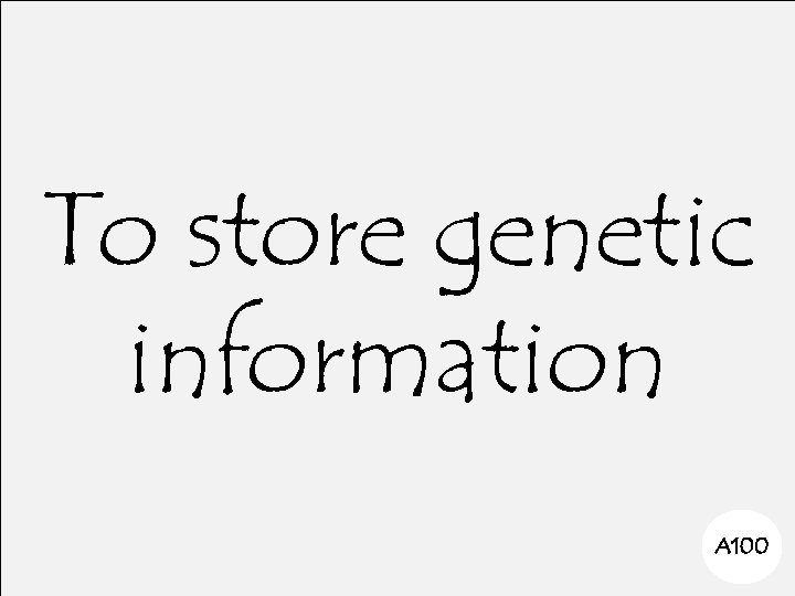 To store genetic information A 100 