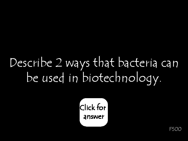 Describe 2 ways that bacteria can be used in biotechnology. Click for answer F