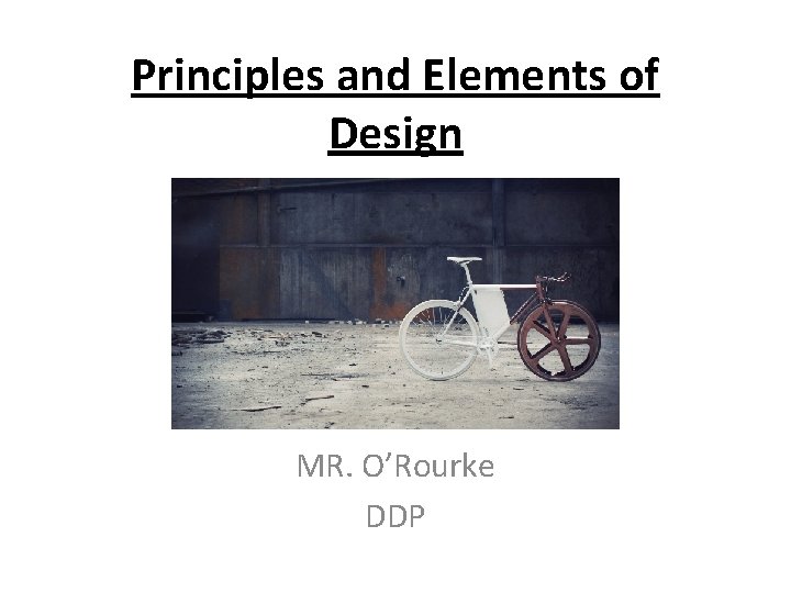 Principles and Elements of Design MR. O’Rourke DDP 