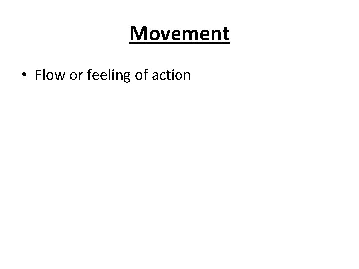Movement • Flow or feeling of action 