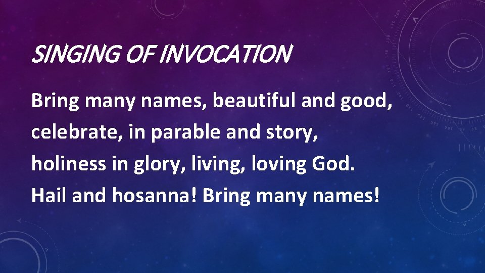 SINGING OF INVOCATION Bring many names, beautiful and good, celebrate, in parable and story,