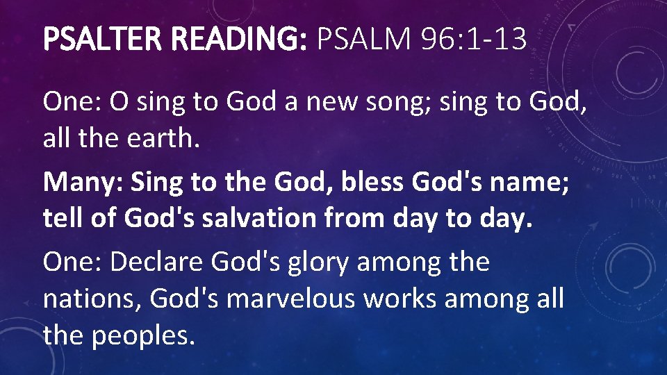 PSALTER READING: PSALM 96: 1 -13 One: O sing to God a new song;