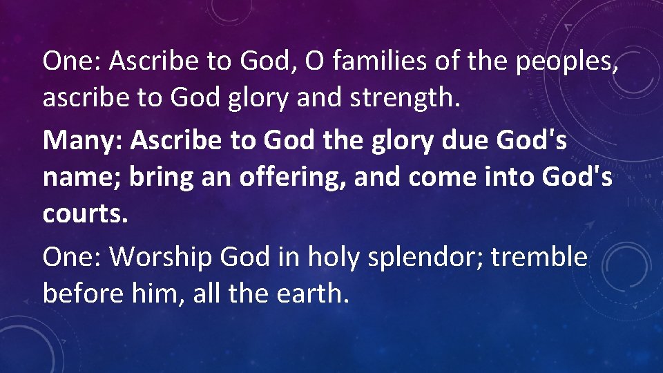 One: Ascribe to God, O families of the peoples, ascribe to God glory and