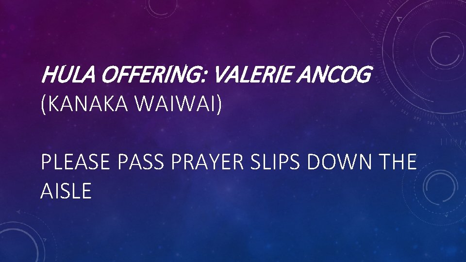 HULA OFFERING: VALERIE ANCOG (KANAKA WAIWAI) PLEASE PASS PRAYER SLIPS DOWN THE AISLE 