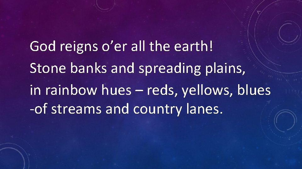 God reigns o’er all the earth! Stone banks and spreading plains, in rainbow hues